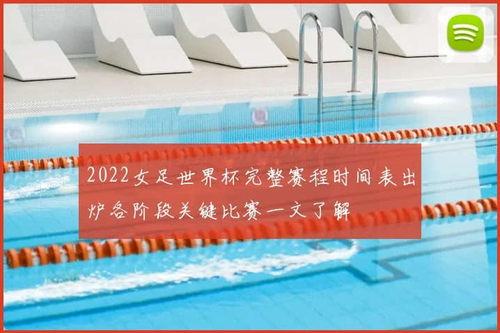 2022女足世界杯完整赛程时间表出炉各阶段关键比赛一文了解