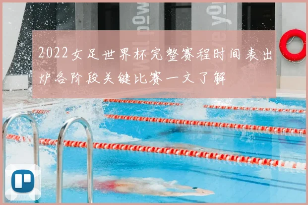 2022女足世界杯完整赛程时间表出炉各阶段关键比赛一文了解